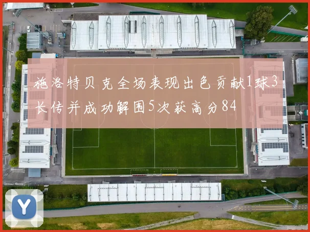 施洛特贝克全场表现出色贡献1球3长传并成功解围5次获高分84