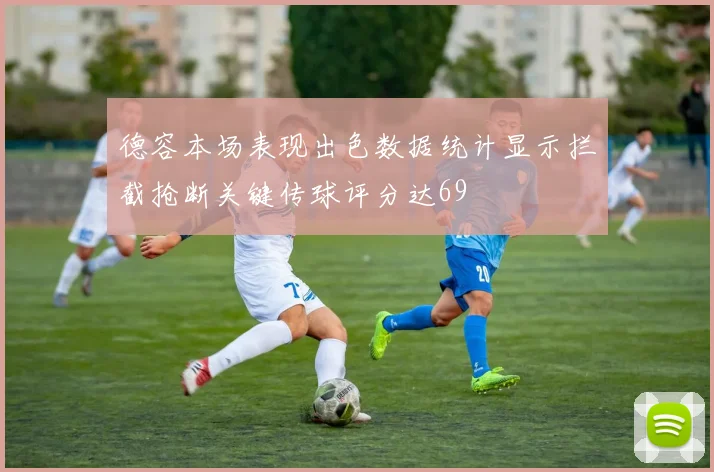 德容本场表现出色数据统计显示拦截抢断关键传球评分达69