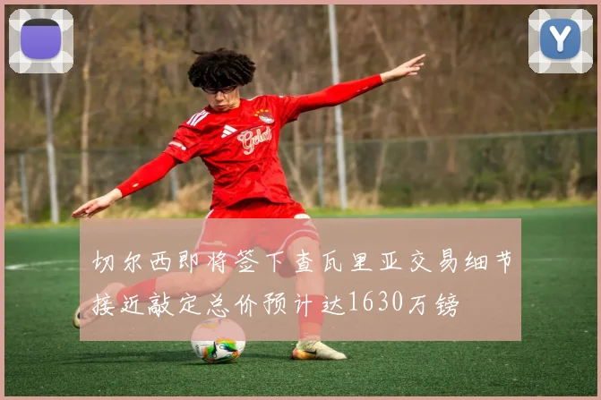 切尔西即将签下查瓦里亚交易细节接近敲定总价预计达1630万镑