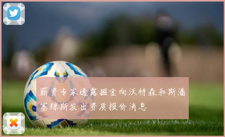 薪资专家透露掘金向沃特森和斯潘塞琼斯发出资质报价消息