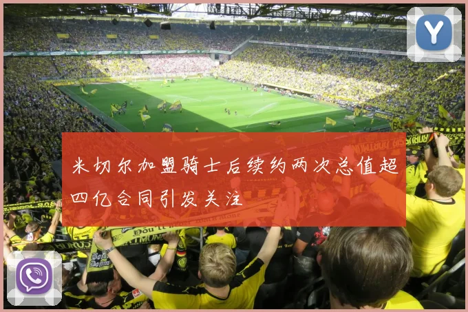 米切尔加盟骑士后续约两次总值超四亿合同引发关注