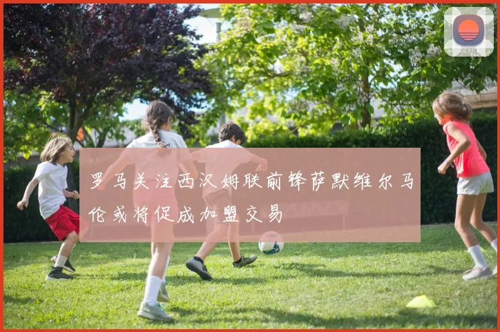 罗马关注西汉姆联前锋萨默维尔马伦或将促成加盟交易
