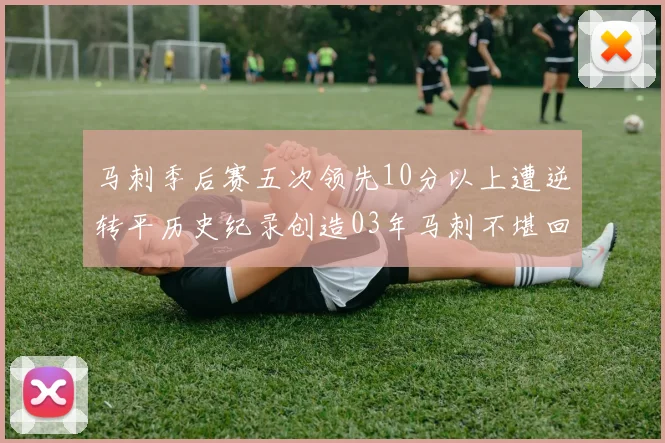 马刺季后赛五次领先10分以上遭逆转平历史纪录创造03年马刺不堪回首的尴尬