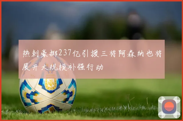 热刺豪掷237亿引援三将阿森纳也将展开大规模补强行动