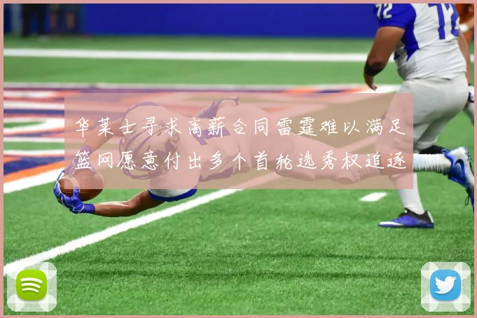 华莱士寻求高薪合同雷霆难以满足篮网愿意付出多个首轮选秀权追逐