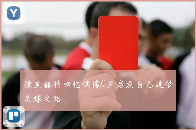 德里赫特回忆偶像C罗启发自己追梦足球之路